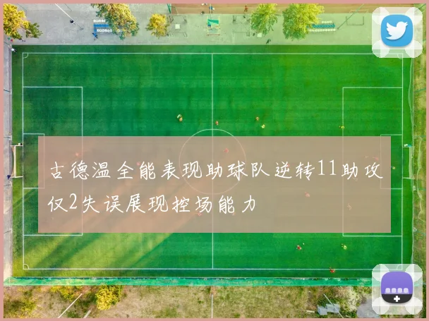 古德温全能表现助球队逆转11助攻仅2失误展现控场能力