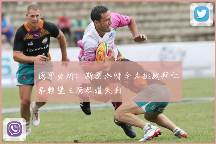德甲分析：斯图加特全力挑战拜仁弗赖堡主场恐遭失利