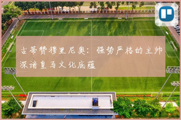 古蒂赞穆里尼奥：强势严格的主帅深谙皇马文化底蕴
