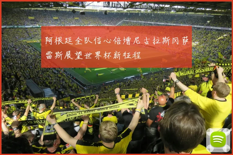 阿根廷全队信心倍增尼古拉斯冈萨雷斯展望世界杯新征程