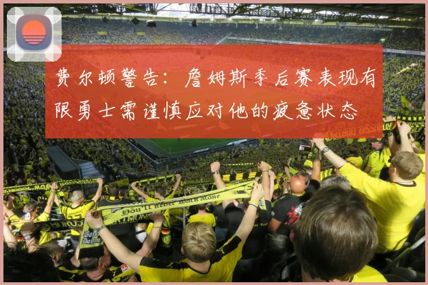 费尔顿警告：詹姆斯季后赛表现有限勇士需谨慎应对他的疲惫状态